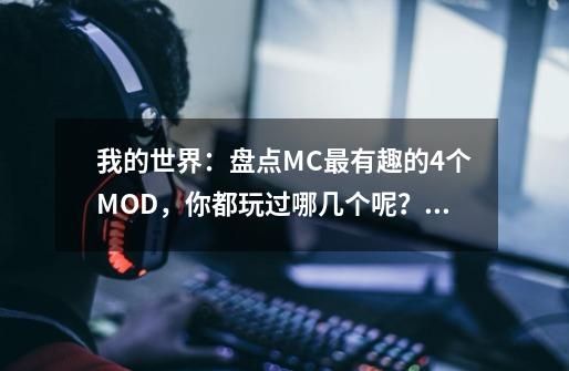 我的世界：盘点MC最有趣的4个MOD，你都玩过哪几个呢？,我的世界1.9.1mod推荐-第1张-游戏资讯-龙启科技