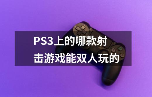 PS3上的哪款射击游戏能双人玩的-第1张-游戏资讯-龙启科技