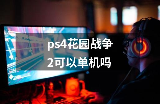 ps4花园战争2可以单机吗-第1张-游戏资讯-龙启科技