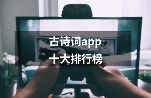 古诗词app十大排行榜-第1张-游戏资讯-龙启科技