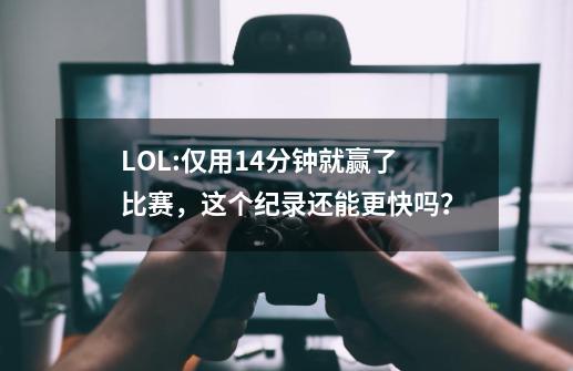 LOL:仅用14分钟就赢了比赛，这个纪录还能更快吗？-第1张-游戏资讯-龙启科技