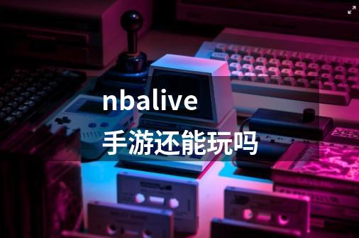 nbalive手游还能玩吗-第1张-游戏资讯-龙启科技