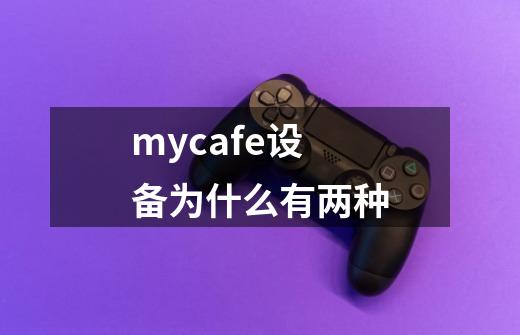 mycafe设备为什么有两种-第1张-游戏资讯-龙启科技