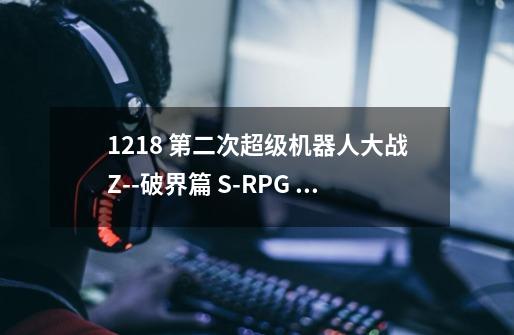 1218 第二次超级机器人大战Z--破界篇 S-RPG PSP-第1张-游戏资讯-龙启科技