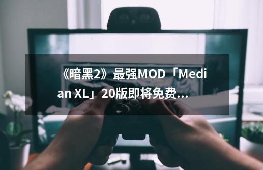 《暗黑2》最强MOD「Median XL」2.0版即将免费发布!-第1张-游戏资讯-龙启科技