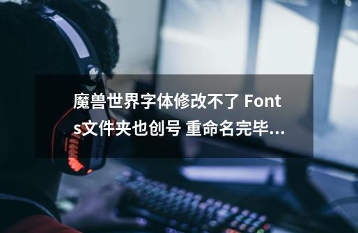 魔兽世界字体修改不了 Fonts文件夹也创号 重命名完毕 进游戏还是没用 附上截图-第1张-游戏资讯-龙启科技