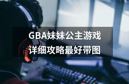 GBA妹妹公主游戏详细攻略最好带图-第1张-游戏资讯-龙启科技