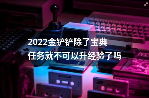 2022金铲铲除了宝典任务就不可以升经验了吗-第1张-游戏资讯-龙启科技