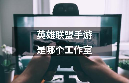 英雄联盟手游是哪个工作室-第1张-游戏资讯-龙启科技