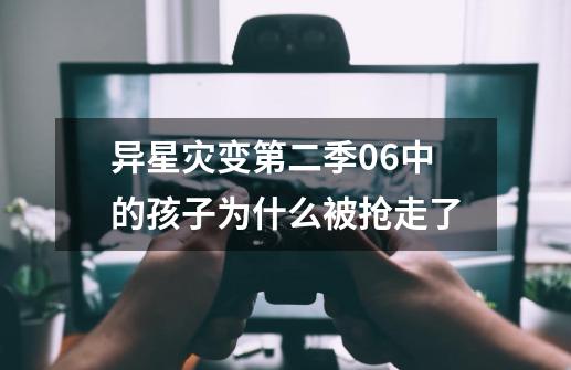 异星灾变第二季06中的孩子为什么被抢走了-第1张-游戏资讯-龙启科技