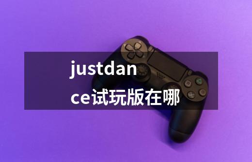 justdance试玩版在哪-第1张-游戏资讯-龙启科技