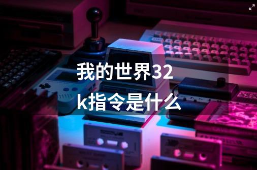 我的世界32k指令是什么-第1张-游戏资讯-龙启科技