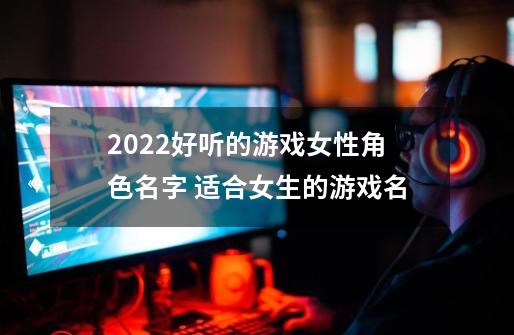 2022好听的游戏女性角色名字 适合女生的游戏名-第1张-游戏资讯-龙启科技