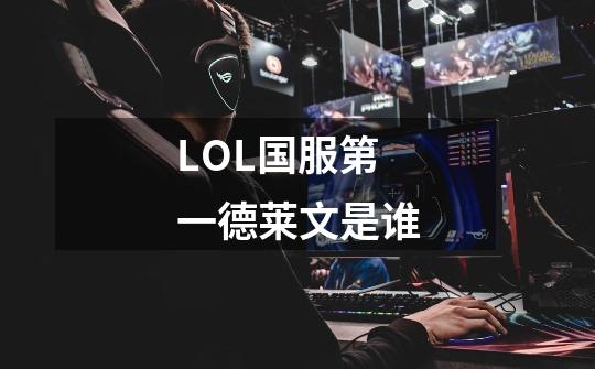 LOL国服第一德莱文是谁-第1张-游戏资讯-龙启科技