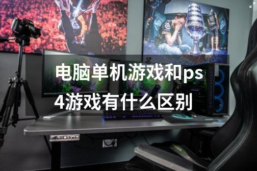 电脑单机游戏和ps4游戏有什么区别-第1张-游戏资讯-龙启科技