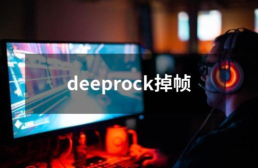 deeprock掉帧-第1张-游戏资讯-龙启科技