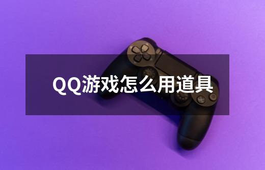 QQ游戏怎么用道具-第1张-游戏资讯-龙启科技