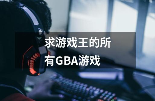 求游戏王的所有GBA游戏..-第1张-游戏资讯-龙启科技