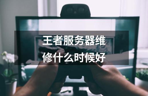 王者服务器维修什么时候好-第1张-游戏资讯-龙启科技