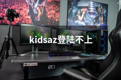 kidsaz登陆不上-第1张-游戏资讯-龙启科技