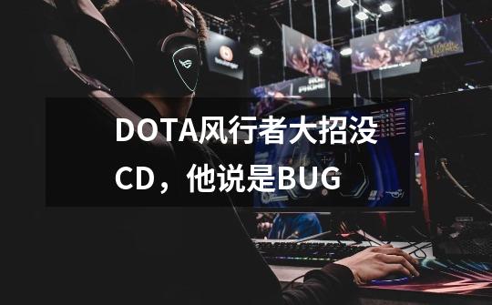 DOTA风行者大招没CD，他说是BUG-第1张-游戏资讯-龙启科技