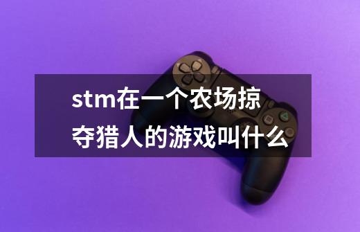 stm在一个农场掠夺猎人的游戏叫什么-第1张-游戏资讯-龙启科技