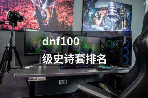 dnf100级史诗套排名-第1张-游戏资讯-龙启科技