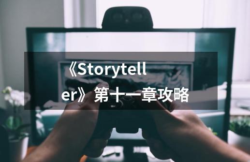 《Storyteller》第十一章攻略-第1张-游戏资讯-龙启科技