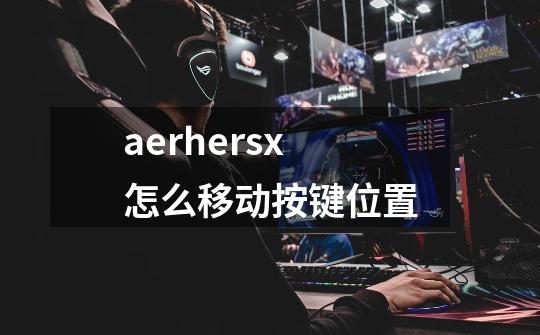 aerhersx怎么移动按键位置-第1张-游戏资讯-龙启科技