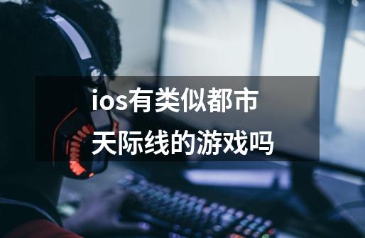 ios有类似都市天际线的游戏吗-第1张-游戏资讯-龙启科技