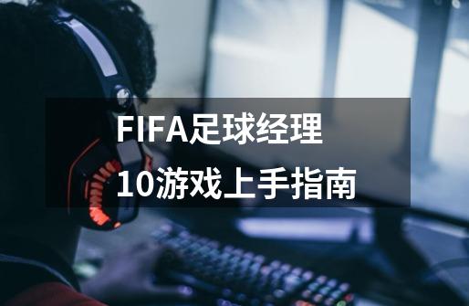 FIFA足球经理10游戏上手指南-第1张-游戏资讯-龙启科技