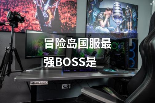 冒险岛国服最强BOSS是-第1张-游戏资讯-龙启科技