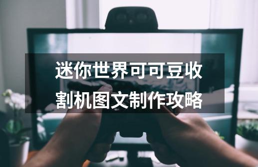 迷你世界可可豆收割机图文制作攻略-第1张-游戏资讯-龙启科技