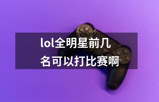 lol全明星前几名可以打比赛啊-第1张-游戏资讯-龙启科技