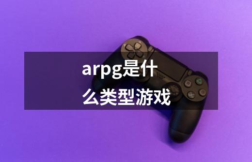 arpg是什么类型游戏-第1张-游戏资讯-龙启科技