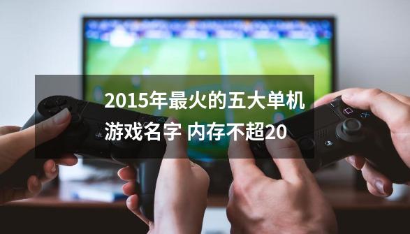 2015年最火的五大单机游戏名字 内存不超20-第1张-游戏资讯-龙启科技