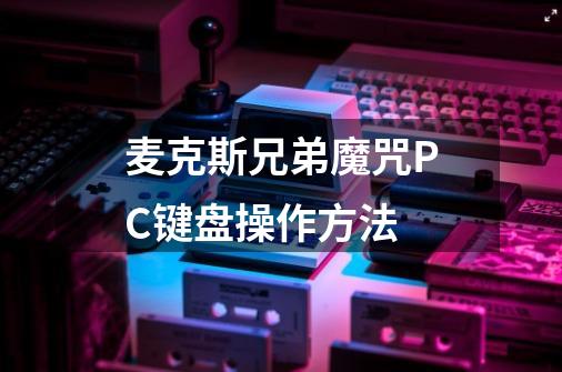 麦克斯兄弟魔咒PC键盘操作方法-第1张-游戏资讯-龙启科技