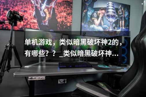 单机游戏，类似暗黑破坏神2的，有哪些？？_类似暗黑破坏神的单机游戏-第1张-游戏资讯-龙启科技