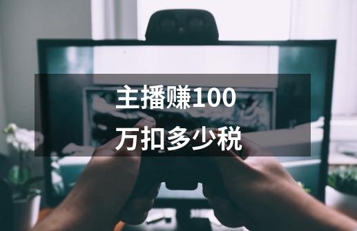 主播赚100万扣多少税-第1张-游戏资讯-龙启科技