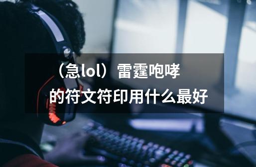 （急lol）雷霆咆哮的符文符印用什么最好-第1张-游戏资讯-龙启科技