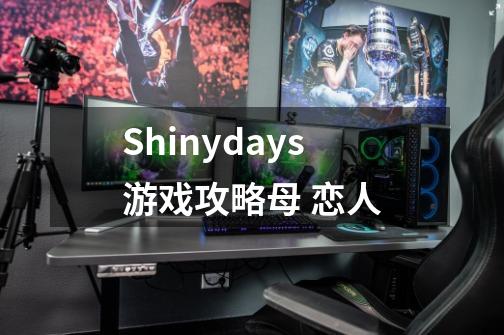 Shinydays游戏攻略母 恋人-第1张-游戏资讯-龙启科技