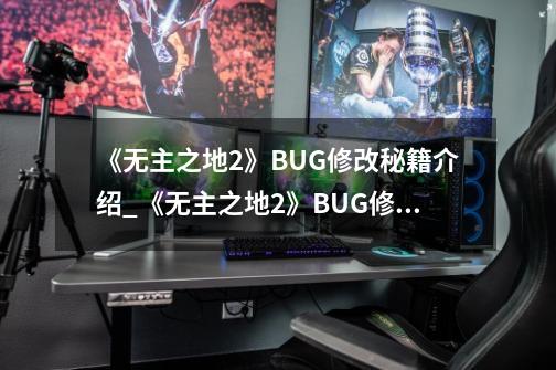 《无主之地2》BUG修改秘籍介绍_《无主之地2》BUG修改秘籍是什么-第1张-游戏资讯-龙启科技