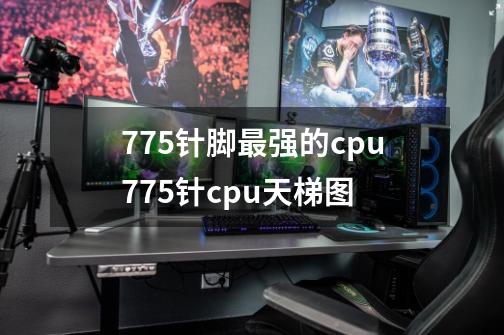 775针脚最强的cpu775针cpu天梯图-第1张-游戏资讯-龙启科技