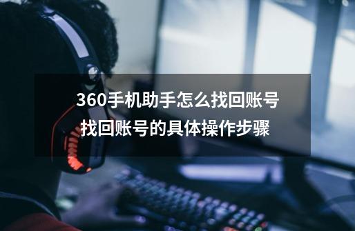 360手机助手怎么找回账号 找回账号的具体操作步骤-第1张-游戏资讯-龙启科技