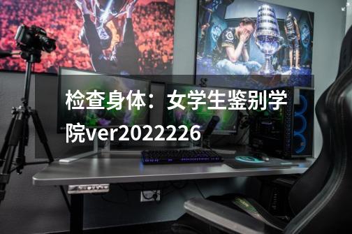 检查身体：女学生鉴别学院ver2022226-第1张-游戏资讯-龙启科技