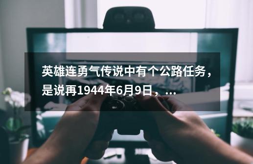 英雄连勇气传说中有个公路任务，是说再1944年6月9日，120名空降兵在拉菲雷公路降落想知道这个任务的真实情-第1张-游戏资讯-龙启科技