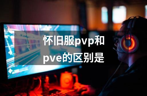 怀旧服pvp和pve的区别是-第1张-游戏资讯-龙启科技