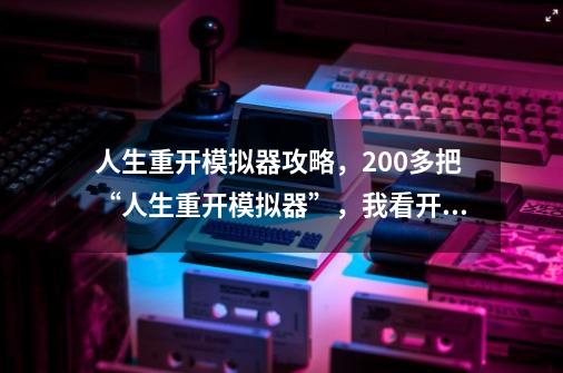 人生重开模拟器攻略，200多把“人生重开模拟器”，我看开了-第1张-游戏资讯-龙启科技