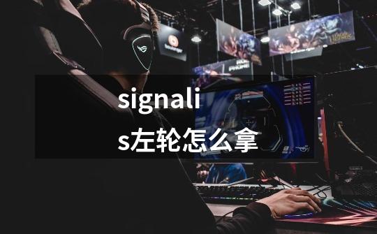 signalis左轮怎么拿-第1张-游戏资讯-龙启科技