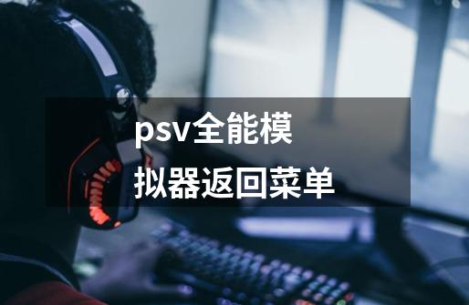 psv全能模拟器返回菜单-第1张-游戏资讯-龙启科技